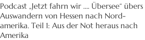 Podcast „Jetzt fahrn wir …. Übersee“ übers  Auswandern von Hessen nach Nord- amerika. Teil 1: Aus der Not heraus nach  Amerika